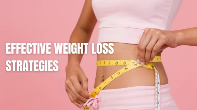 Effective Weight Loss Strategies for a healthier you